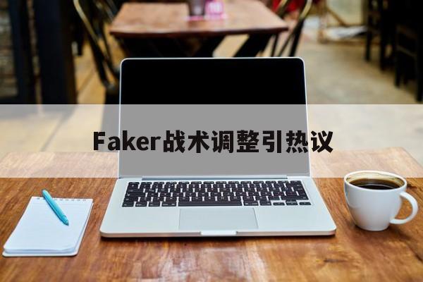 Faker战术调整引热议的简单介绍|沙巴体育平台